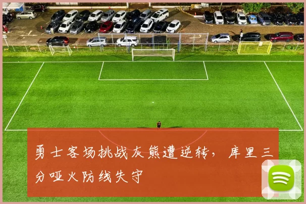 勇士客场挑战灰熊遭逆转，库里三分哑火防线失守