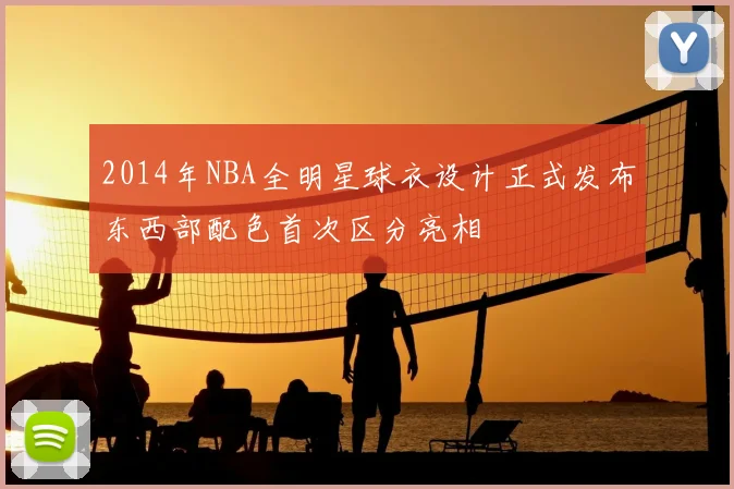 2014年NBA全明星球衣设计正式发布东西部配色首次区分亮相