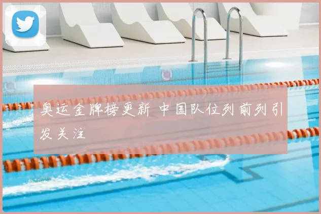 奥运金牌榜更新 中国队位列前列引发关注