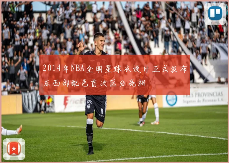 2014年NBA全明星球衣设计正式发布东西部配色首次区分亮相