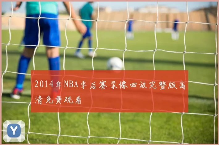 2014年NBA季后赛录像回放完整版高清免费观看