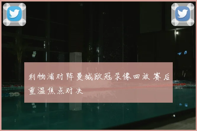 利物浦对阵曼城欧冠录像回放 赛后重温焦点对决