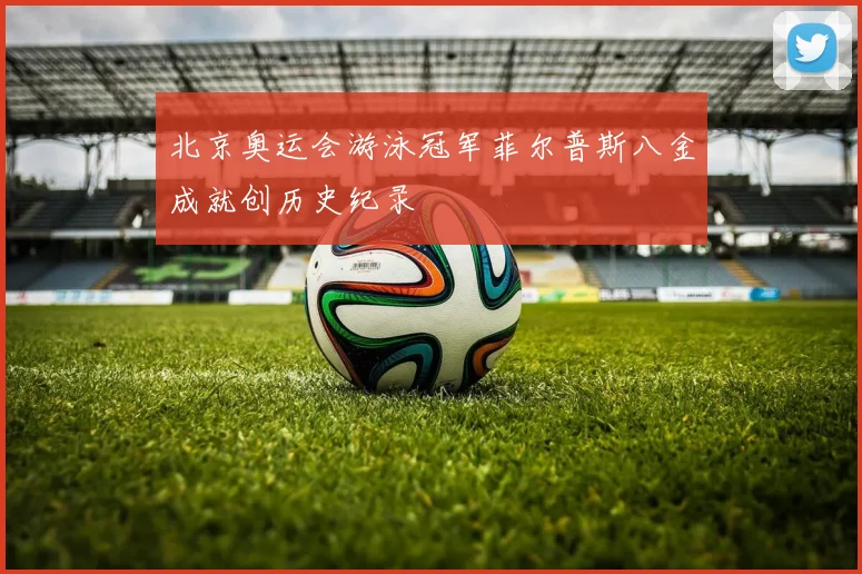 北京奥运会游泳冠军菲尔普斯八金成就创历史纪录