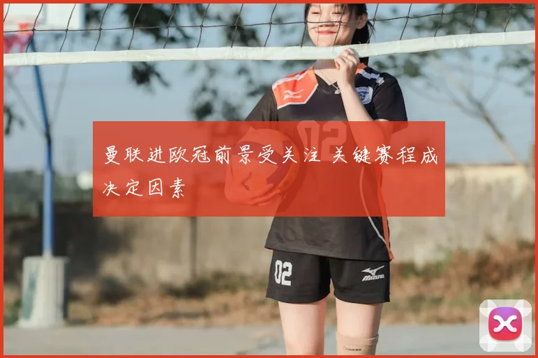 曼联进欧冠前景受关注 关键赛程成决定因素