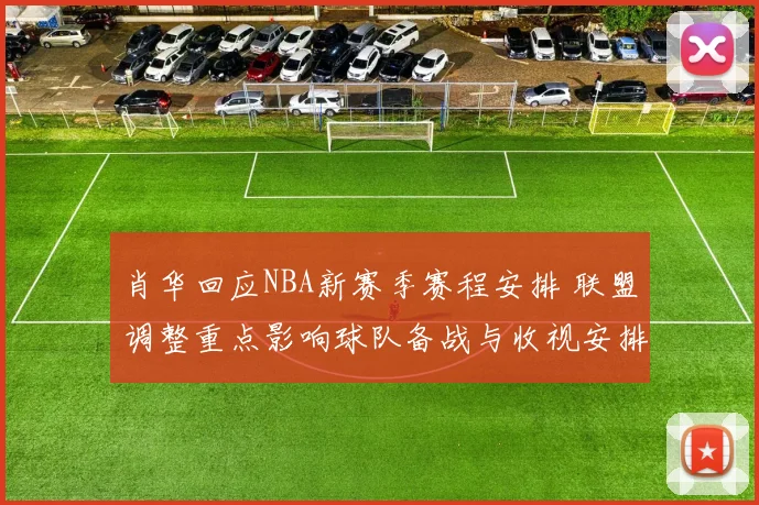 肖华回应NBA新赛季赛程安排 联盟调整重点影响球队备战与收视安排