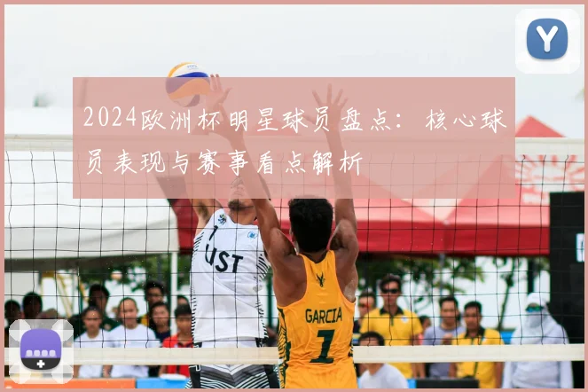 2024欧洲杯明星球员盘点:核心球员表现与赛事看点解析