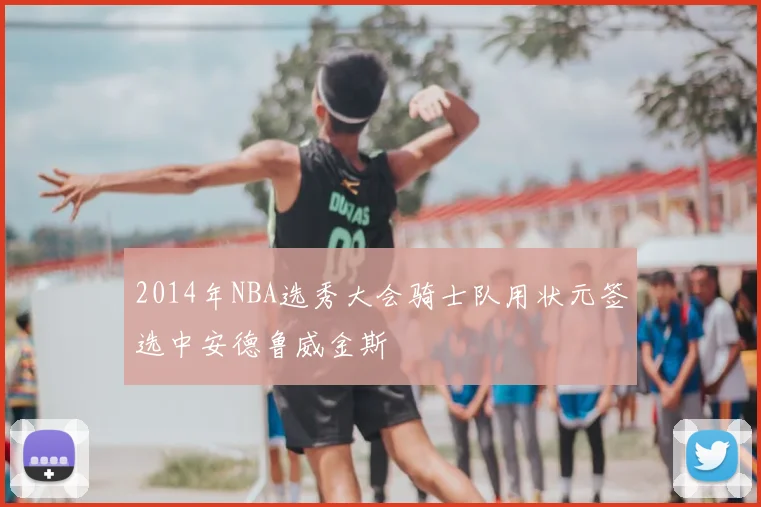2014年NBA选秀大会骑士队用状元签选中安德鲁威金斯
