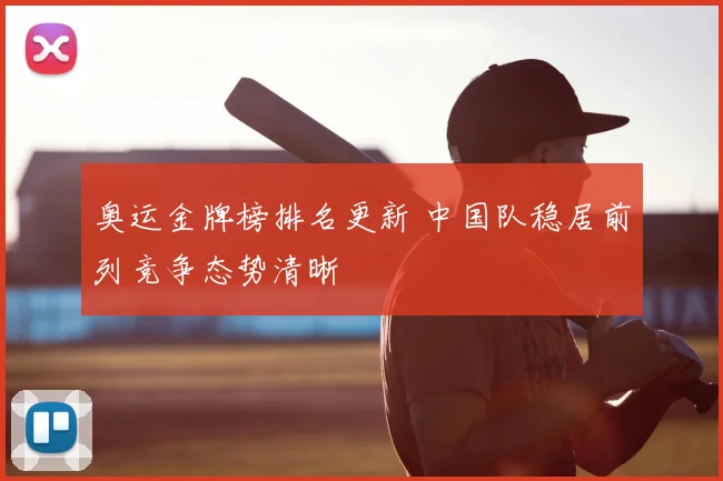 奥运金牌榜排名更新 中国队稳居前列竞争态势清晰