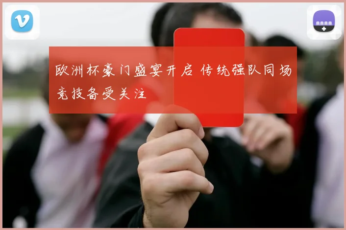 欧洲杯豪门盛宴开启 传统强队同场竞技备受关注