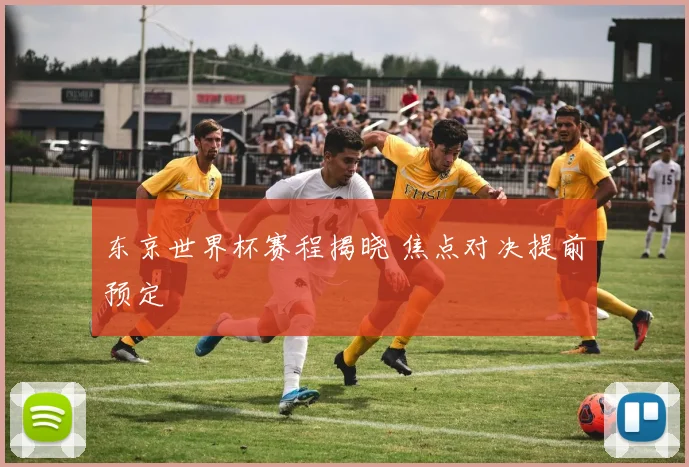 东京世界杯赛程揭晓 焦点对决提前预定