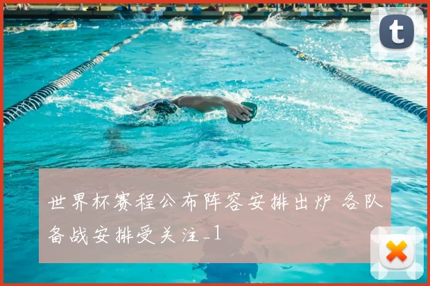 世界杯赛程公布阵容安排出炉 各队备战安排受关注_1