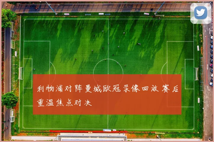 利物浦对阵曼城欧冠录像回放 赛后重温焦点对决