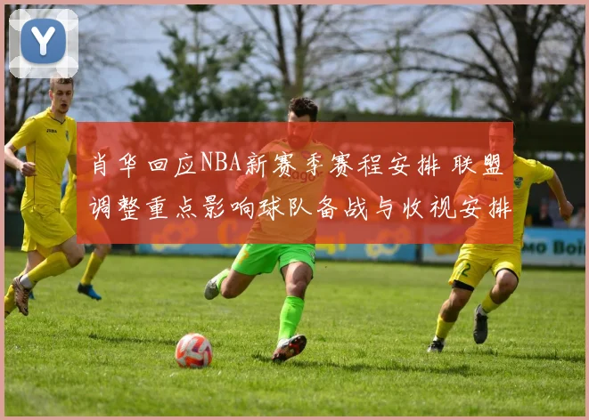 肖华回应NBA新赛季赛程安排 联盟调整重点影响球队备战与收视安排